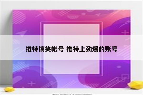 推特搞笑帐号 推特上劲爆的账号