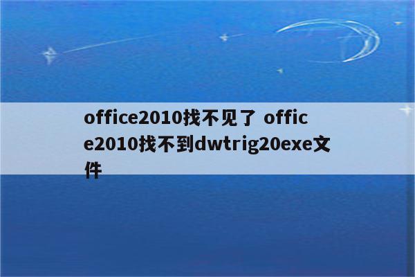 office2010找不见了 office2010找不到dwtrig20exe文件