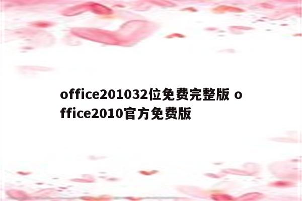 office201032位免费完整版 office2010官方免费版