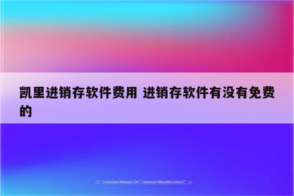 凯里进销存软件费用 进销存软件有没有免费的