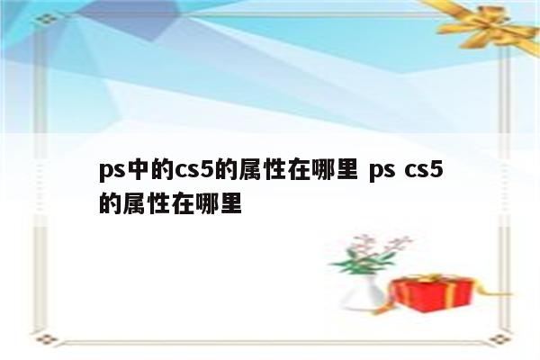 ps中的cs5的属性在哪里 ps cs5的属性在哪里