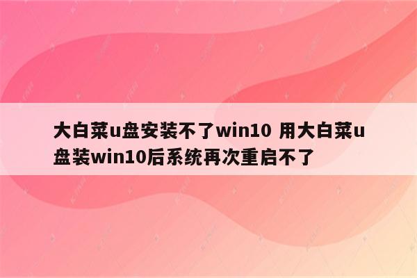 大白菜u盘安装不了win10 用大白菜u盘装win10后系统再次重启不了