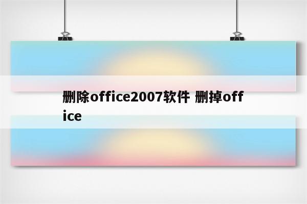 删除office2007软件 删掉office