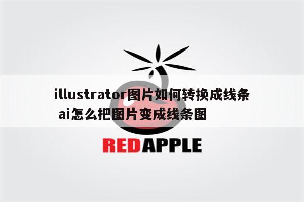 illustrator图片如何转换成线条 ai怎么把图片变成线条图
