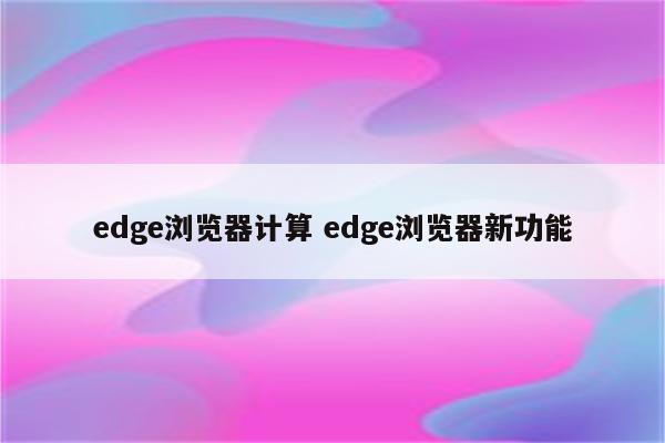 edge浏览器计算 edge浏览器新功能