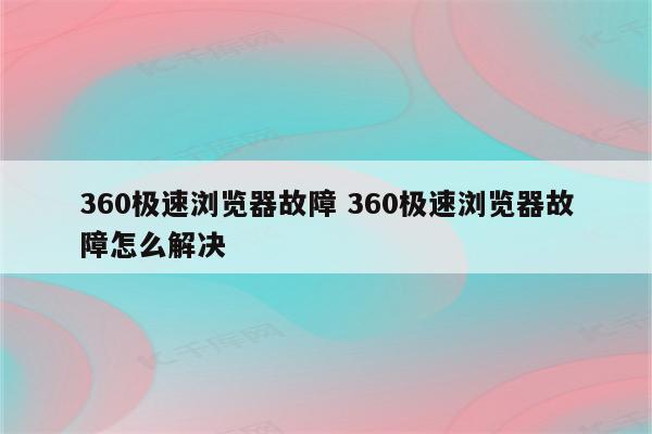 360极速浏览器故障 360极速浏览器故障怎么解决