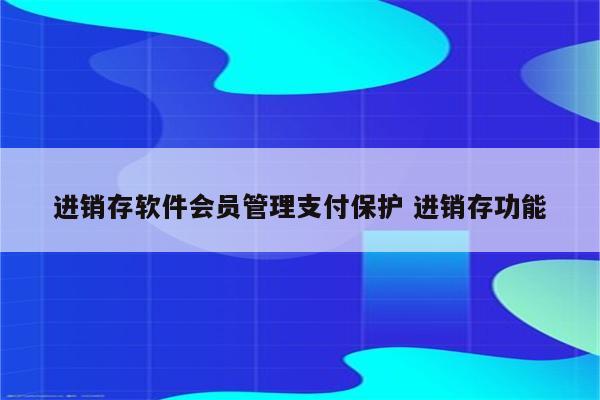 进销存软件会员管理支付保护 进销存功能