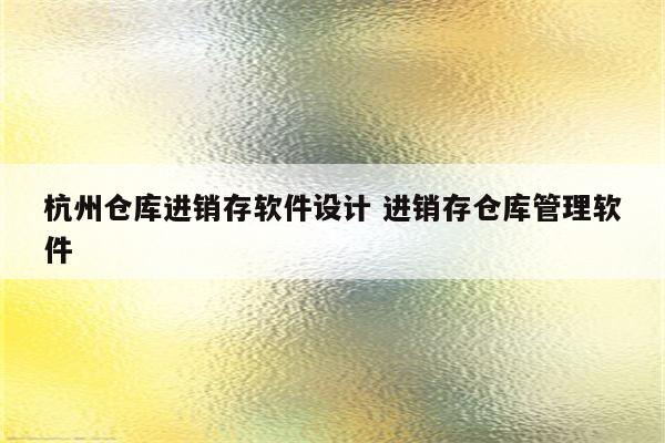 杭州仓库进销存软件设计 进销存仓库管理软件