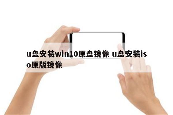 u盘安装win10原盘镜像 u盘安装iso原版镜像