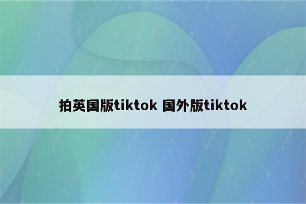拍英国版tiktok 国外版tiktok