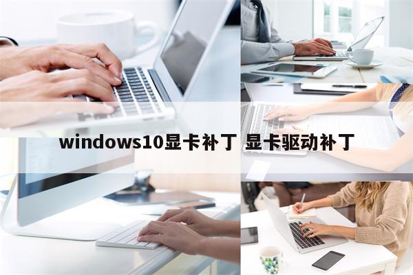 windows10显卡补丁 显卡驱动补丁