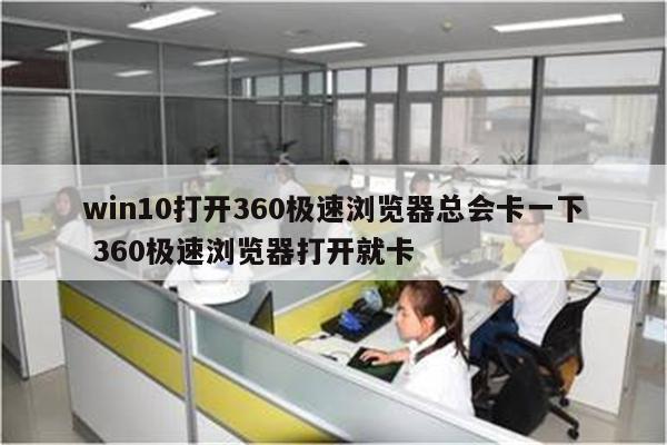 win10打开360极速浏览器总会卡一下 360极速浏览器打开就卡