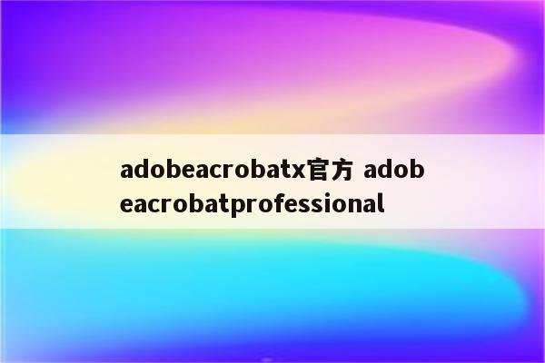 adobeacrobatx官方 adobeacrobatprofessional