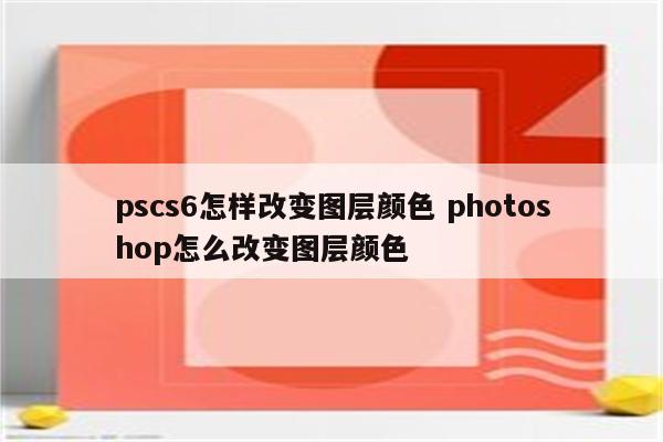 pscs6怎样改变图层颜色 photoshop怎么改变图层颜色