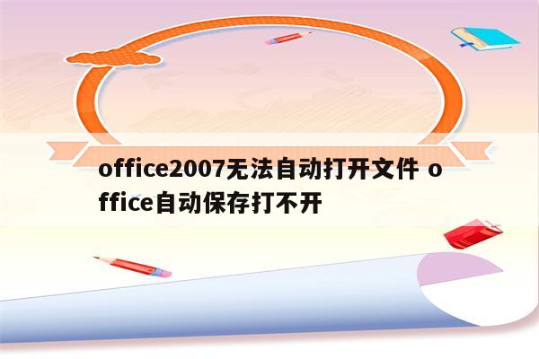 office2007无法自动打开文件 office自动保存打不开