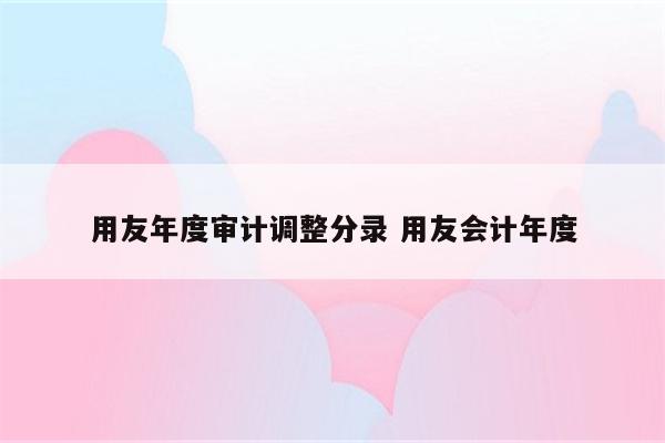 用友年度审计调整分录 用友会计年度