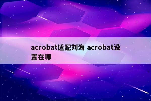 acrobat适配刘海 acrobat设置在哪