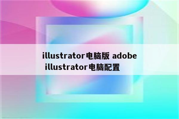 illustrator电脑版 adobe illustrator电脑配置