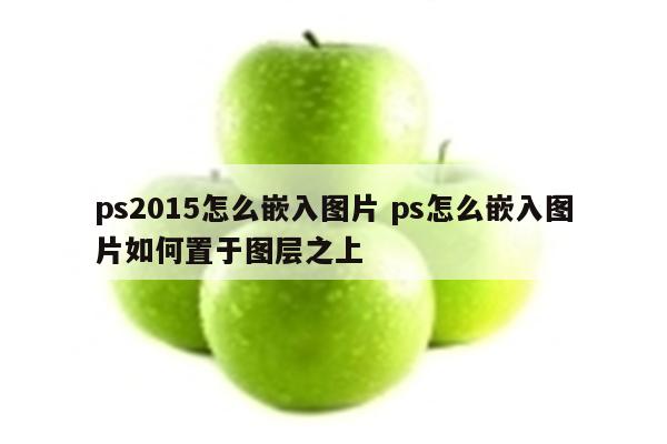 ps2015怎么嵌入图片 ps怎么嵌入图片如何置于图层之上
