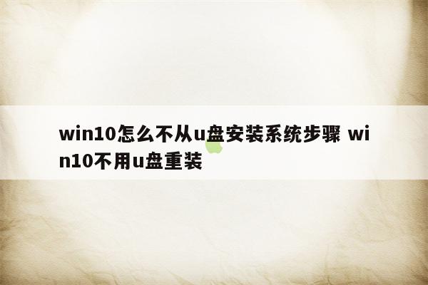 win10怎么不从u盘安装系统步骤 win10不用u盘重装