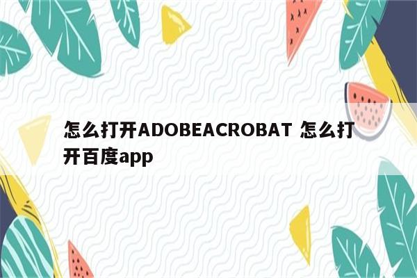 怎么打开ADOBEACROBAT 怎么打开百度app