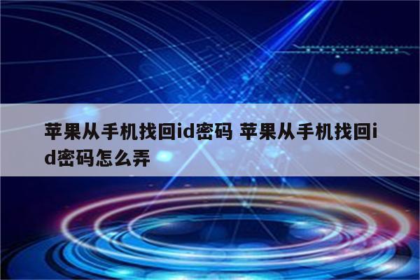 苹果从手机找回id密码 苹果从手机找回id密码怎么弄