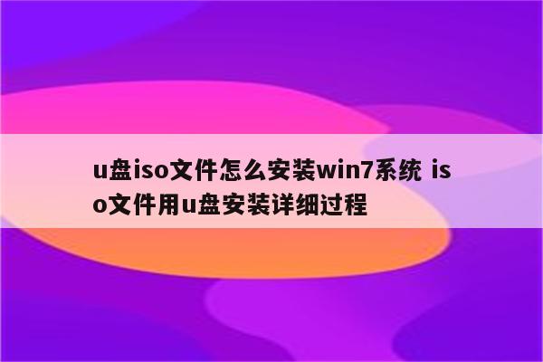 u盘iso文件怎么安装win7系统 iso文件用u盘安装详细过程