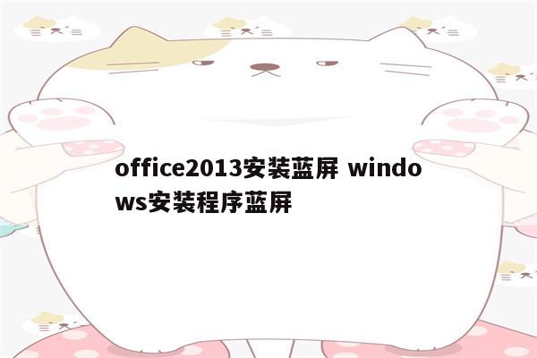 office2013安装蓝屏 windows安装程序蓝屏