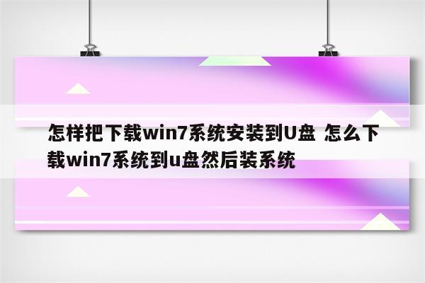 怎样把下载win7系统安装到U盘 怎么下载win7系统到u盘然后装系统