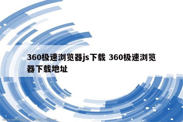360极速浏览器js下载 360极速浏览器下载地址