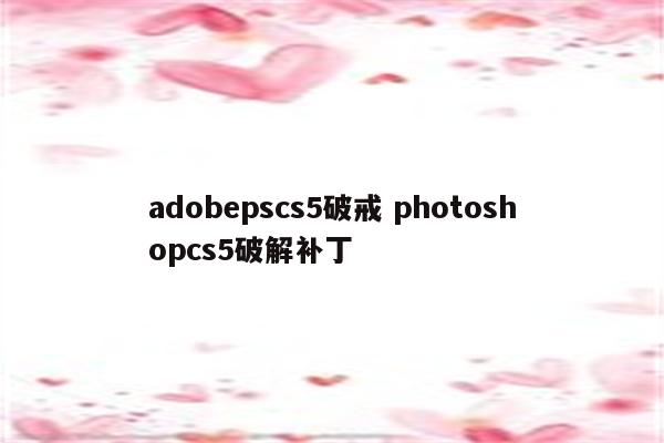 adobepscs5破戒 photoshopcs5破解补丁