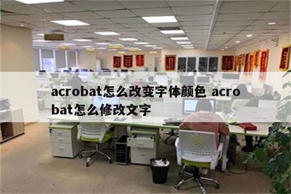 acrobat怎么改变字体颜色 acrobat怎么修改文字