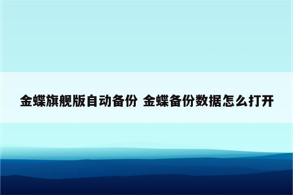 金蝶旗舰版自动备份 金蝶备份数据怎么打开