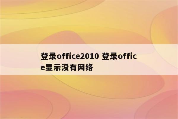 登录office2010 登录office显示没有网络