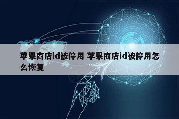 苹果商店id被停用 苹果商店id被停用怎么恢复