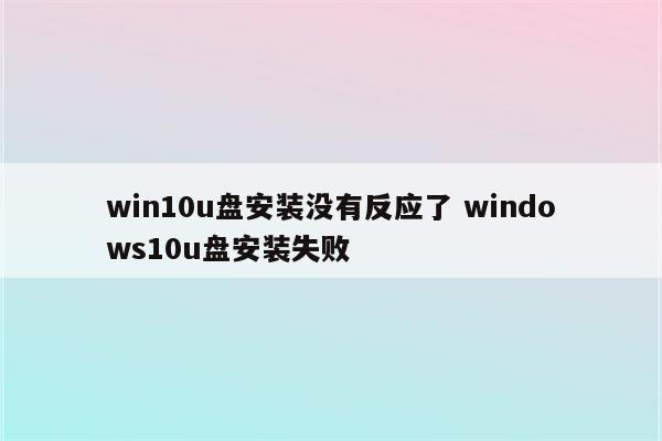 win10u盘安装没有反应了 windows10u盘安装失败