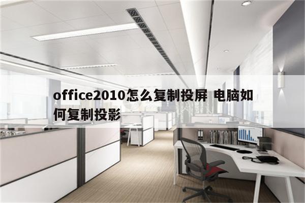 office2010怎么复制投屏 电脑如何复制投影