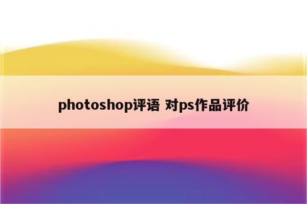 photoshop评语 对ps作品评价