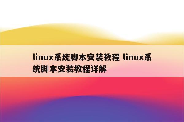 linux系统脚本安装教程 linux系统脚本安装教程详解