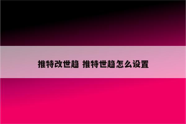 推特改世趋 推特世趋怎么设置