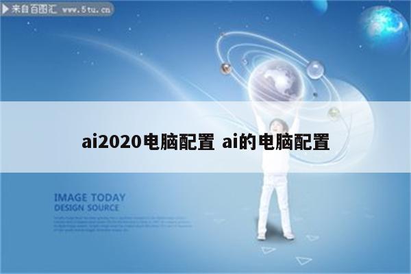 ai2020电脑配置 ai的电脑配置