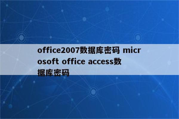 office2007数据库密码 microsoft office access数据库密码