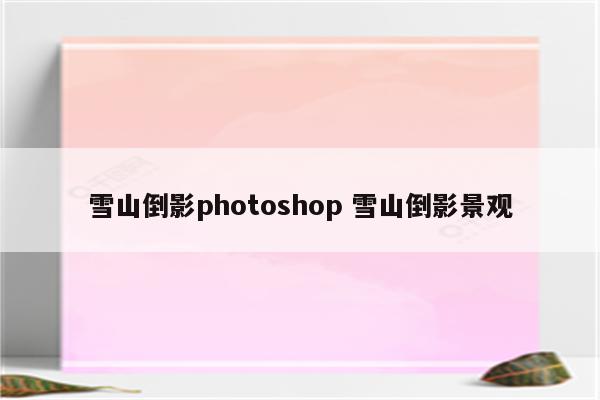 雪山倒影photoshop 雪山倒影景观