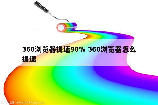360浏览器提速90% 360浏览器怎么提速