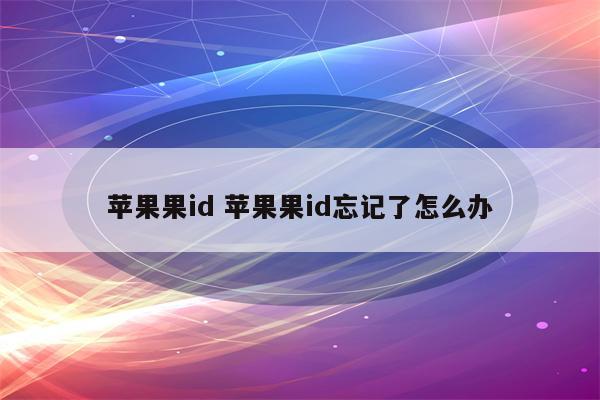 苹果果id 苹果果id忘记了怎么办