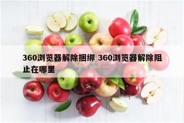 360浏览器解除捆绑 360浏览器解除阻止在哪里