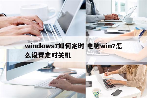 windows7如何定时 电脑win7怎么设置定时关机