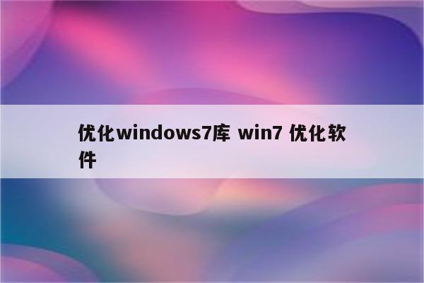 优化windows7库 win7 优化软件