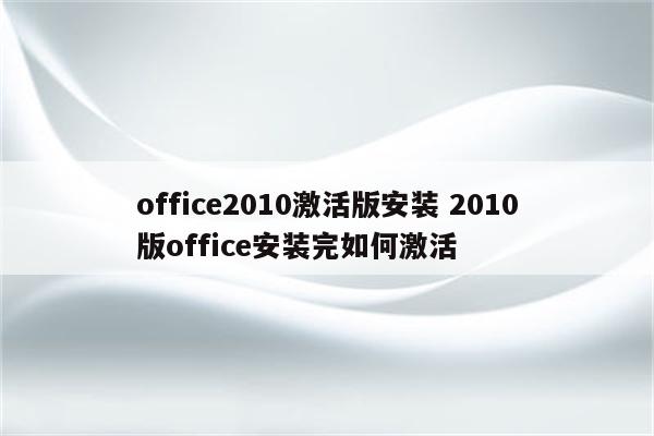 office2010激活版安装 2010版office安装完如何激活