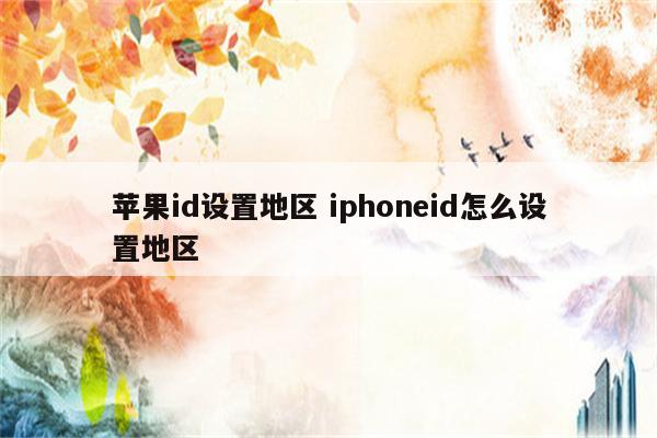苹果id设置地区 iphoneid怎么设置地区